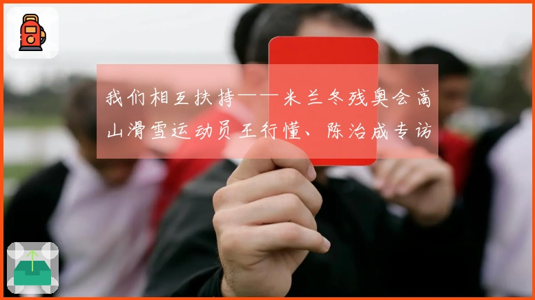 我们相互扶持——米兰冬残奥会高山滑雪运动员王行懂、陈治成专访