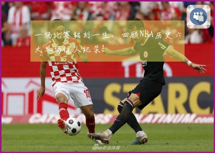 一场比赛铭刻一生，回顾NBA历史六大单场惊人纪录！
