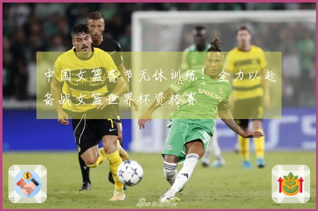 中国女篮春节无休训练！全力以赴备战女篮世界杯资格赛