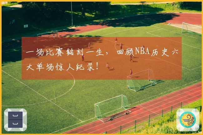 一场比赛铭刻一生，回顾NBA历史六大单场惊人纪录！