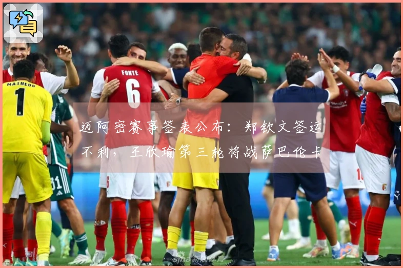 迈阿密赛事签表公布：郑钦文签运不利，王欣瑜第三轮将战萨巴伦卡