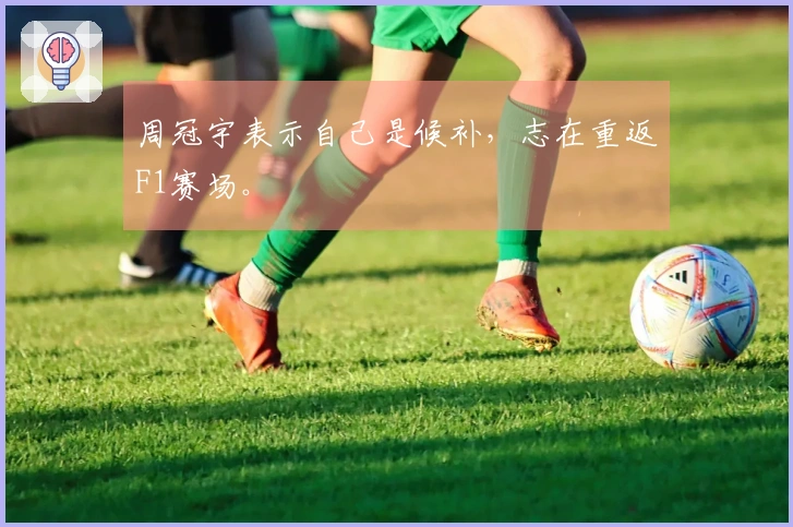 周冠宇表示自己是候补，志在重返F1赛场。