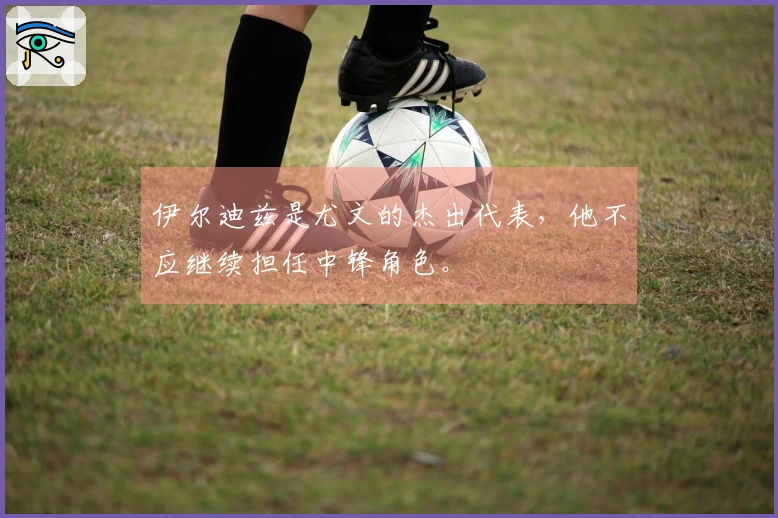 伊尔迪兹是尤文的杰出代表，他不应继续担任中锋角色。