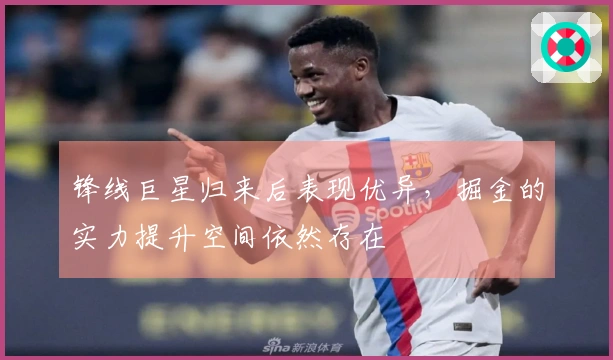 锋线巨星归来后表现优异，掘金的实力提升空间依然存在