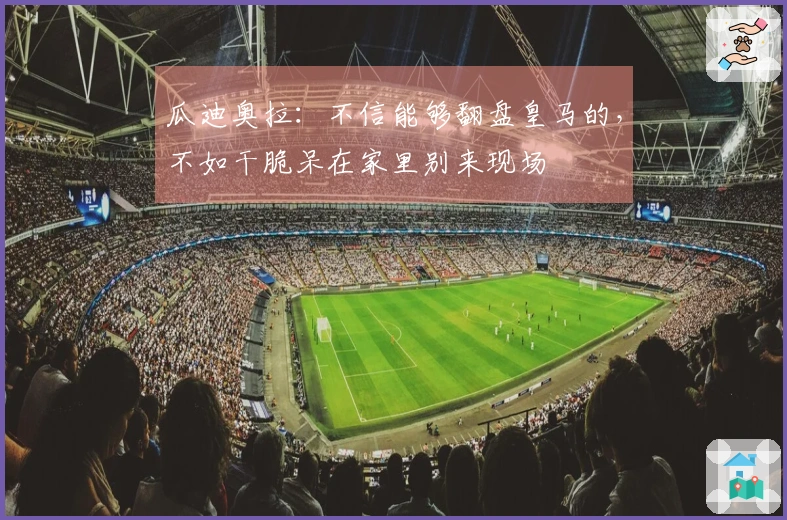 瓜迪奥拉：不信能够翻盘皇马的，不如干脆呆在家里别来现场