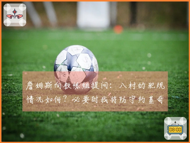 詹姆斯向教练组提问：八村的犯规情况如何？必要时我将防守约基奇