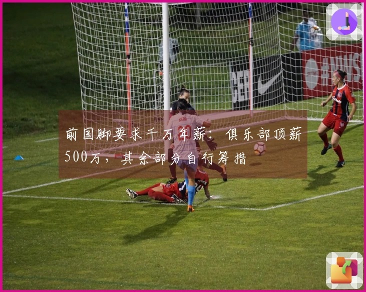 前国脚要求千万年薪：俱乐部顶薪500万，其余部分自行筹措