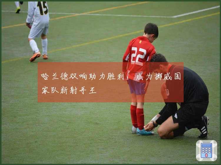 哈兰德双响助力胜利，成为挪威国家队新射手王