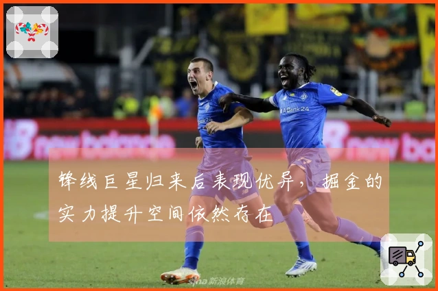 锋线巨星归来后表现优异，掘金的实力提升空间依然存在