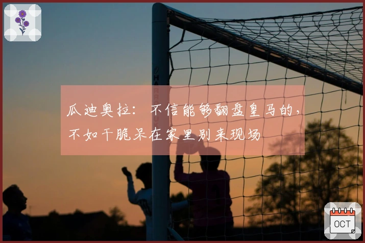 瓜迪奥拉：不信能够翻盘皇马的，不如干脆呆在家里别来现场