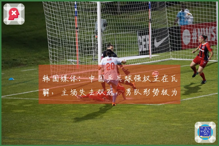 韩国媒体：中国乒乓球强权正在瓦解，主场失去双冠，男队形势极为严峻